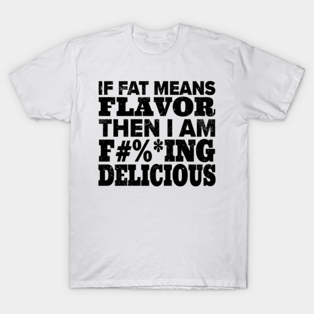 If Fat Means Flavor Then I'm Delicious Distressed If Fat Means Flavor